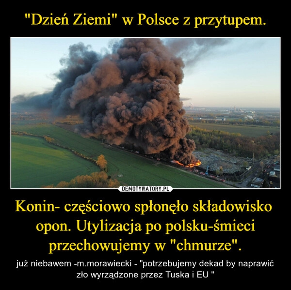 
    "Dzień Ziemi" w Polsce z przytupem. Konin- częściowo spłonęło składowisko  opon. Utylizacja po polsku-śmieci przechowujemy w "chmurze".