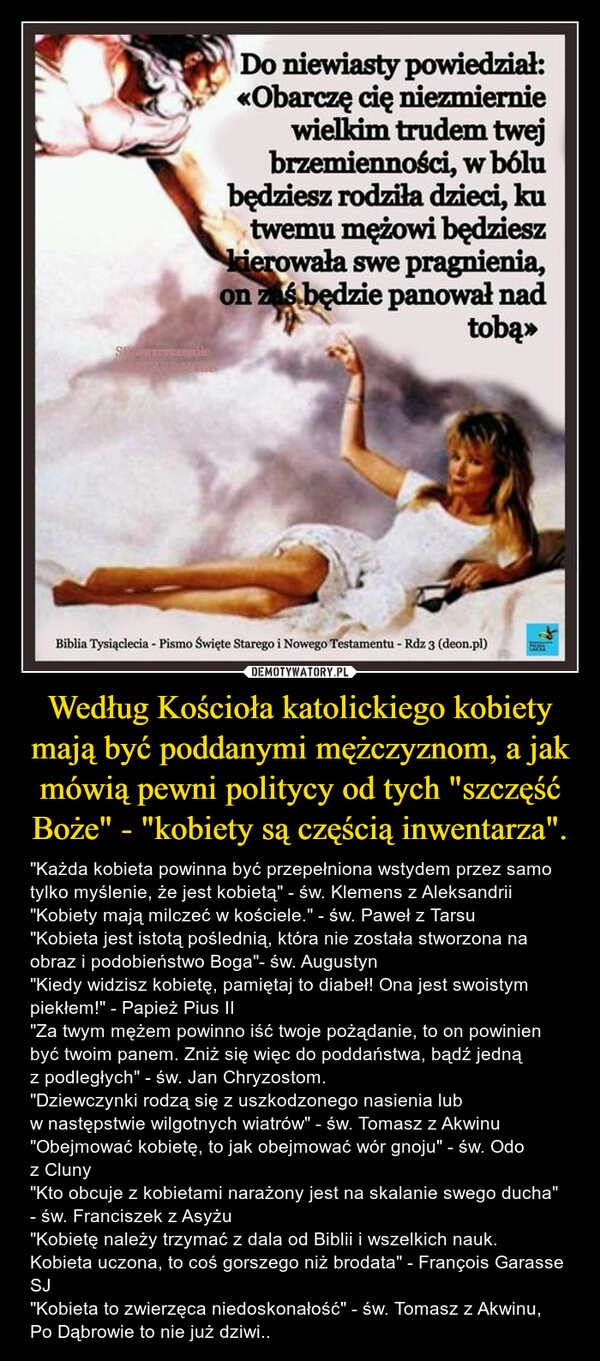 
    Według Kościoła katolickiego kobiety mają być poddanymi mężczyznom, a jak mówią pewni politycy od tych "szczęść Boże" - "kobiety są częścią inwentarza".