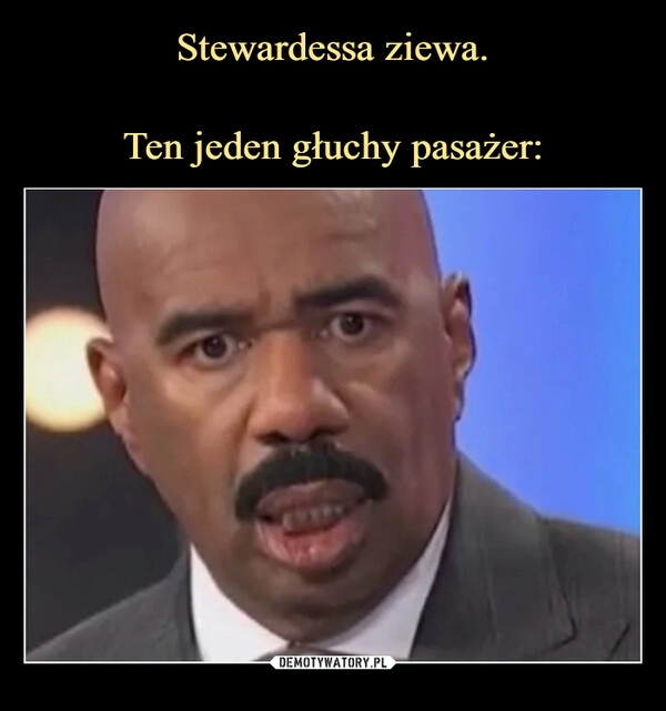 
    Stewardessa ziewa.

Ten jeden głuchy pasażer: