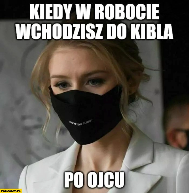 
    Kinga Duda kiedy w robocie wchodzisz do kibla po ojcu maseczka na twarzy