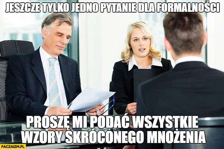 
    Rozmowa o pracę jeszcze tylko jedno pytanie dla formalności: proszę podać wszystkie wzory skróconego mnożenia