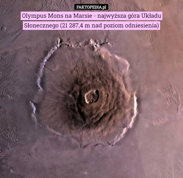 
    Olympus Mons na Marsie - najwyższa góra Układu Słonecznego (21 287,4 m nad