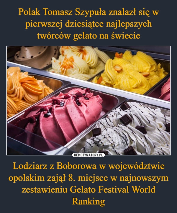 
    Polak Tomasz Szypuła znalazł się w pierwszej dziesiątce najlepszych twórców gelato na świecie Lodziarz z Boborowa w województwie opolskim zajął 8. miejsce w najnowszym zestawieniu Gelato Festival World Ranking