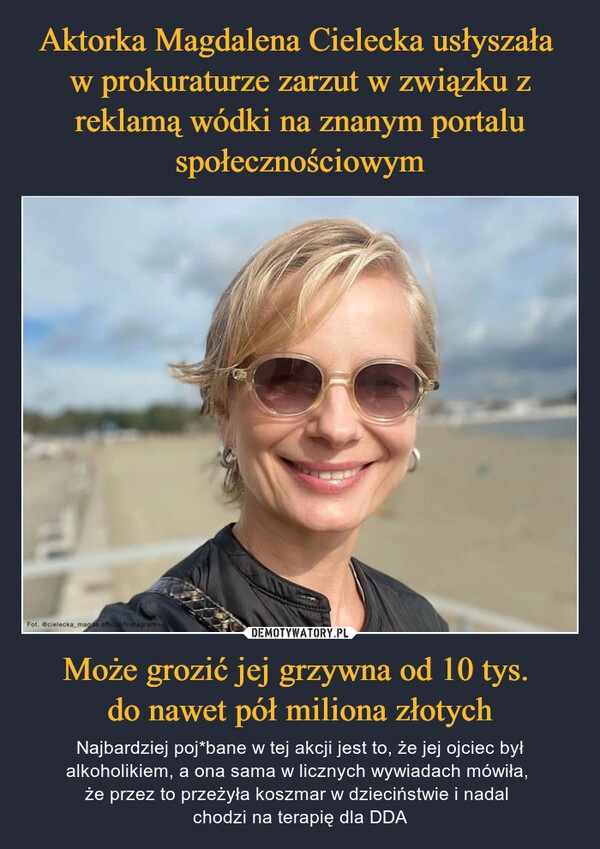 
    Aktorka Magdalena Cielecka usłyszała 
w prokuraturze zarzut w związku z reklamą wódki na znanym portalu społecznościowym Może grozić jej grzywna od 10 tys. 
do nawet pół miliona złotych