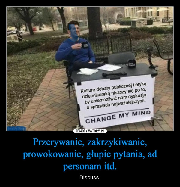 
    Przerywanie, zakrzykiwanie, prowokowanie, głupie pytania, ad personam itd.