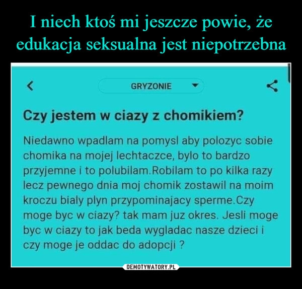 
    
I niech ktoś mi jeszcze powie, że edukacja seksualna jest niepotrzebna 