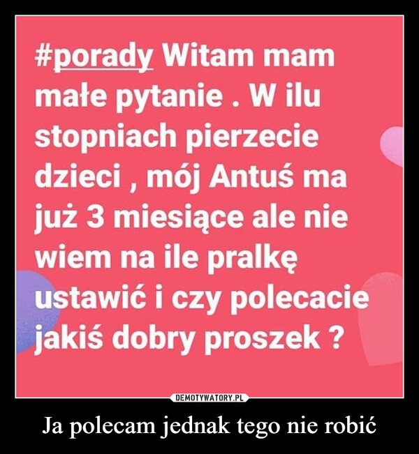 
    Ja polecam jednak tego nie robić 