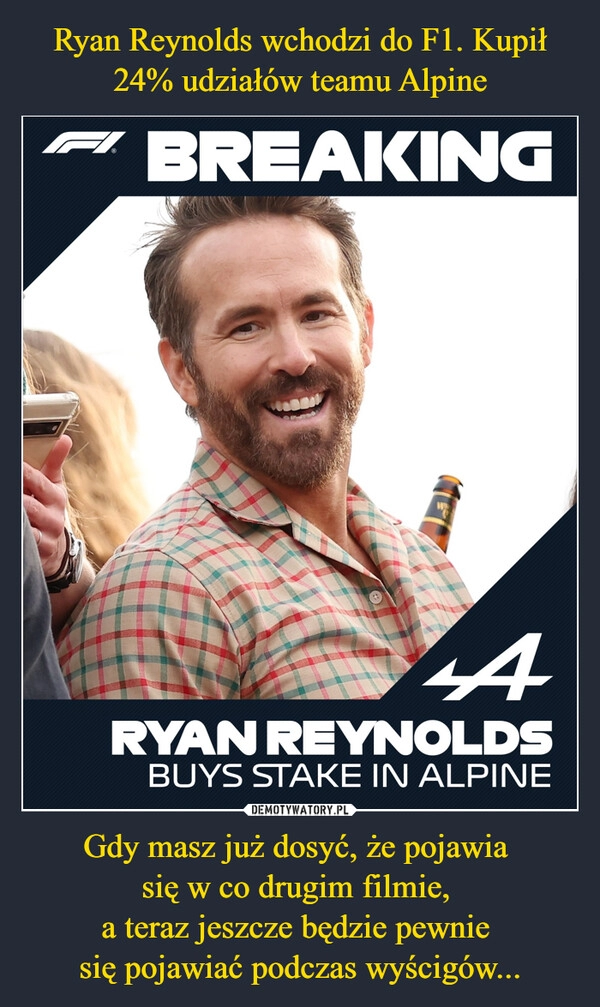 
    Ryan Reynolds wchodzi do F1. Kupił 24% udziałów teamu Alpine Gdy masz już dosyć, że pojawia 
się w co drugim filmie, 
a teraz jeszcze będzie pewnie 
się pojawiać podczas wyścigów...