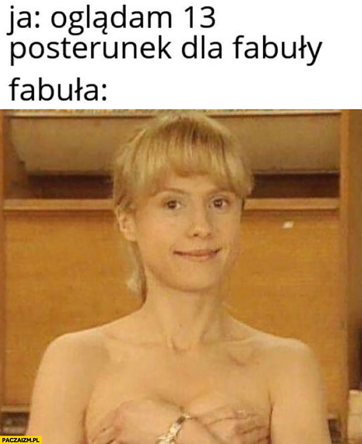 
    Ja oglądam 13 posterunek dla fabuły, tymczasem fabuła Kasia