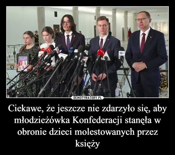 
    Ciekawe, że jeszcze nie zdarzyło się, aby młodzieżówka Konfederacji stanęła w obronie dzieci molestowanych przez księży