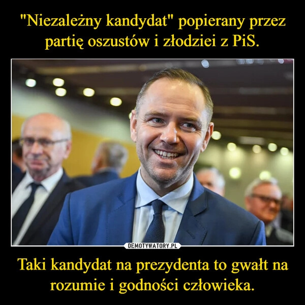 
    "Niezależny kandydat" popierany przez partię oszustów i złodziei z PiS. Taki kandydat na prezydenta to gwałt na rozumie i godności człowieka.