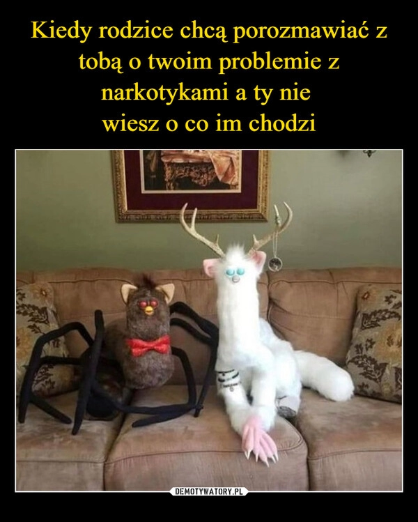 
    Kiedy rodzice chcą porozmawiać z tobą o twoim problemie z narkotykami a ty nie
wiesz o co im chodzi 