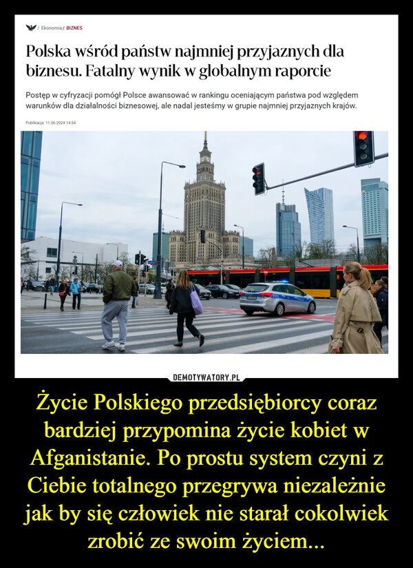 
    Życie Polskiego przedsiębiorcy coraz bardziej przypomina życie kobiet w Afganistanie. Po prostu system czyni z Ciebie totalnego przegrywa niezależnie jak by się człowiek nie starał cokolwiek zrobić ze swoim życiem...