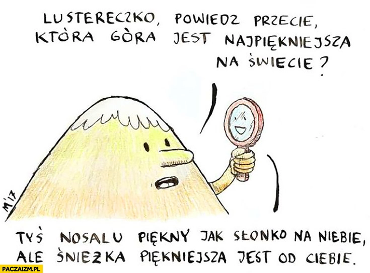 
    Lustereczko powiedz przecie która góra jest najpiękniejsza na świecie? Tyś Nosalu piękny jak słonko na niebie, ale Śnieżka piękniejsza jest od Ciebie