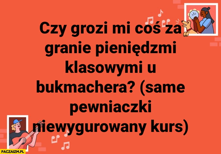 Czy grozi mi coś za granie pieniędzmi klasowymi u bukmachera? (same pewniaczki niewygórowany kurs)