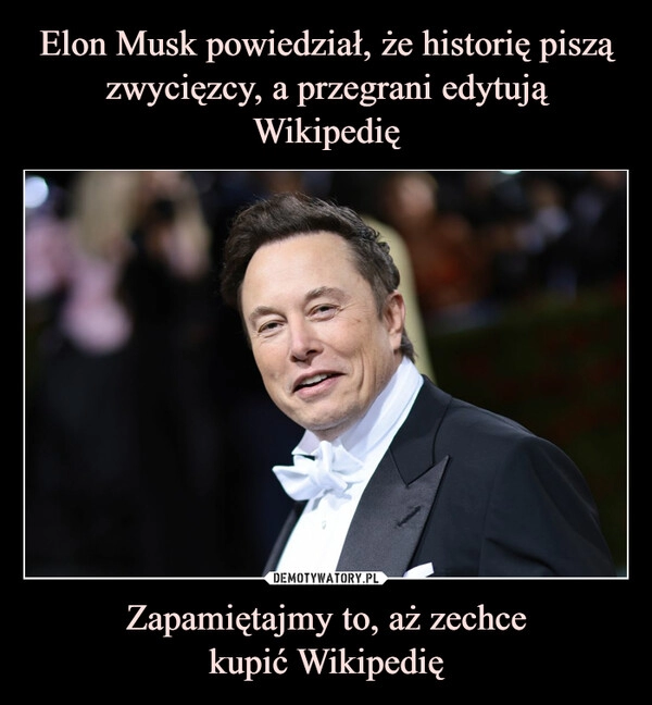 
    Elon Musk powiedział, że historię piszą zwycięzcy, a przegrani edytują Wikipedię Zapamiętajmy to, aż zechce
kupić Wikipedię