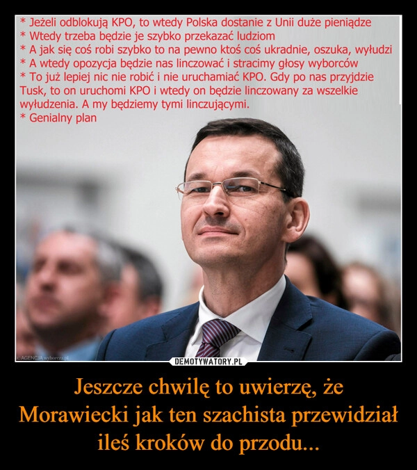 
    Jeszcze chwilę to uwierzę, że Morawiecki jak ten szachista przewidział ileś kroków do przodu...