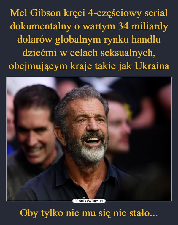 
    Mel Gibson kręci 4-częściowy serial dokumentalny o wartym 34 miliardy dolarów globalnym rynku handlu dziećmi w celach seksualnych, obejmującym kraje takie jak Ukraina Oby tylko nic mu się nie stało...