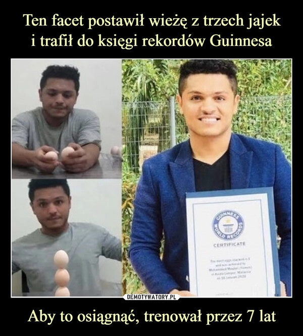 
    Ten facet postawił wieżę z trzech jajek
i trafił do księgi rekordów Guinnesa Aby to osiągnąć, trenował przez 7 lat