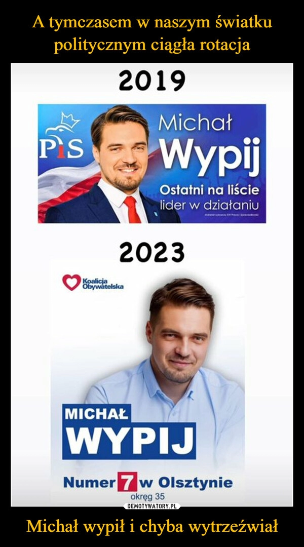 
    A tymczasem w naszym światku politycznym ciągła rotacja Michał wypił i chyba wytrzeźwiał