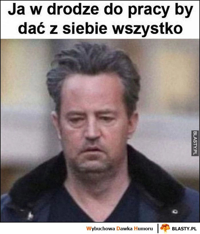 
    Ja w drodze do pracy by dać z siebie wszystko zmęczony zrezygnowany Chandler Matthew Perry