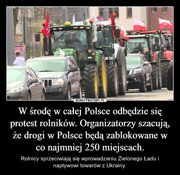 
    W środę w całej Polsce odbędzie się protest rolników. Organizatorzy szacują, że drogi w Polsce będą zablokowane w co najmniej 250 miejscach.