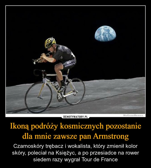 
    Ikoną podróży kosmicznych pozostanie dla mnie zawsze pan Armstrong