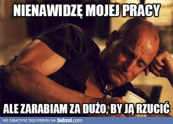 
    Nienawidzę mojej pracy, ale...