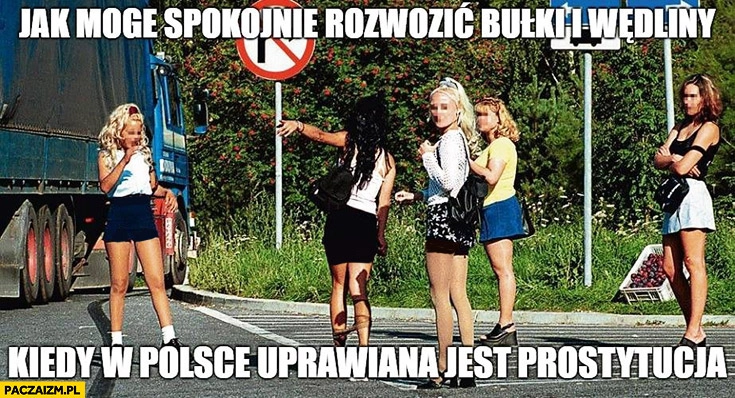 
    Jak mogę spokojnie rozwozić bułki i wędliny kiedy w Polsce uprawiany jest nierząd? Kierowca TIRa