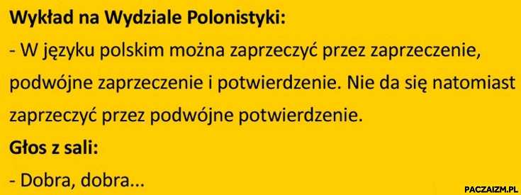 
    Nie da się zaprzeczyć przez podwójne potwierdzenie: dobra, dobra