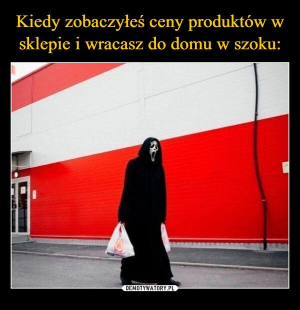 
    Kiedy zobaczyłeś ceny produktów w sklepie i wracasz do domu w szoku: