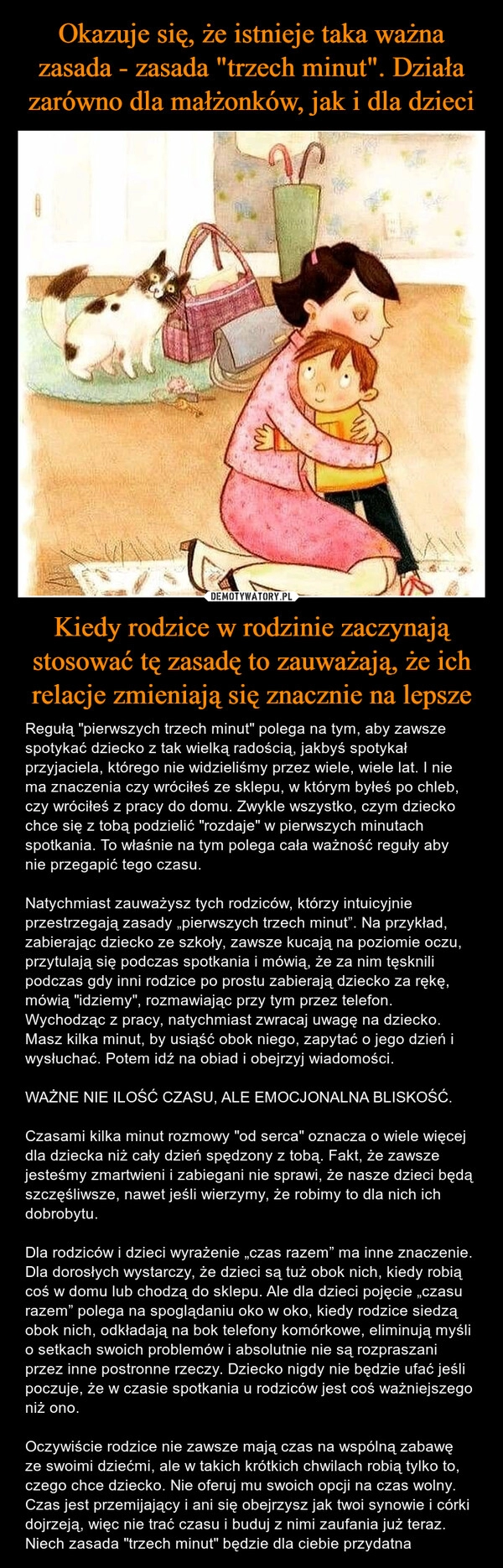 
    Okazuje się, że istnieje taka ważna zasada - zasada "trzech minut". Działa zarówno dla małżonków, jak i dla dzieci Kiedy rodzice w rodzinie zaczynają stosować tę zasadę to zauważają, że ich relacje zmieniają się znacznie na lepsze 