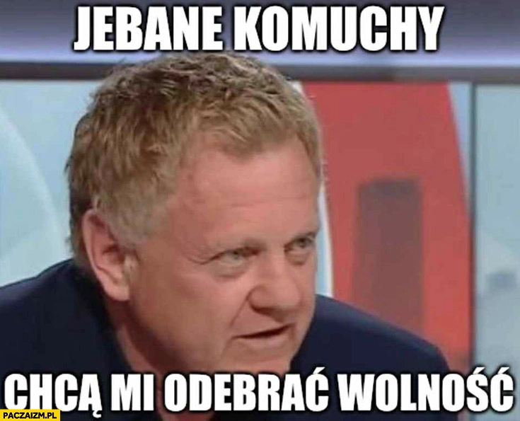 
    Wróblewski jechane komuchy chcą mi odebrać wolność