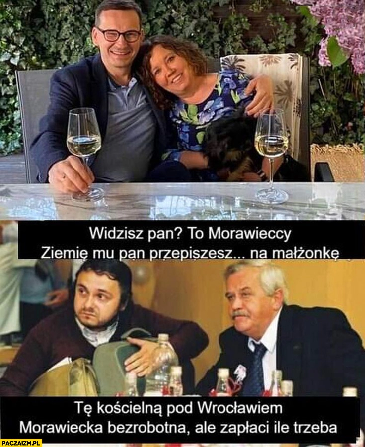 
    To Morawieccy ziemię mu pan przepiszesz na małżonkę tę kościelną pod Wrocławiem, Morawiecka bezrobotna ale zapłaci ile trzeba