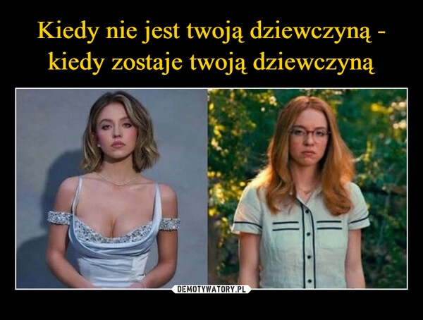 
    Kiedy nie jest twoją dziewczyną - kiedy zostaje twoją dziewczyną