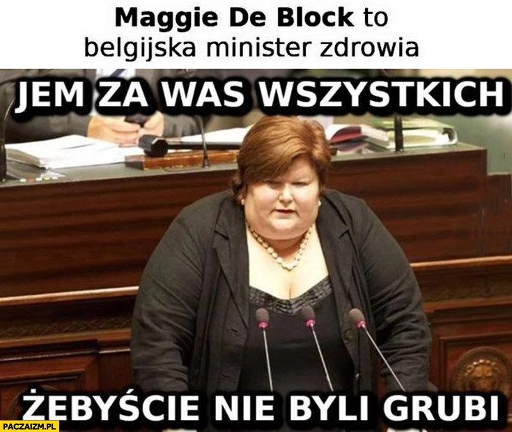 
    Maggie de Block to belgijska minister zdrowia jem za was wszystkich żebyście nie byli grubi