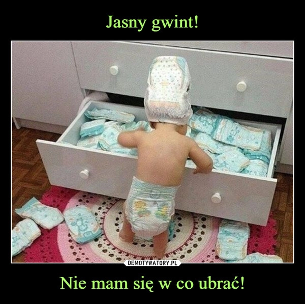 
    Jasny gwint! Nie mam się w co ubrać!