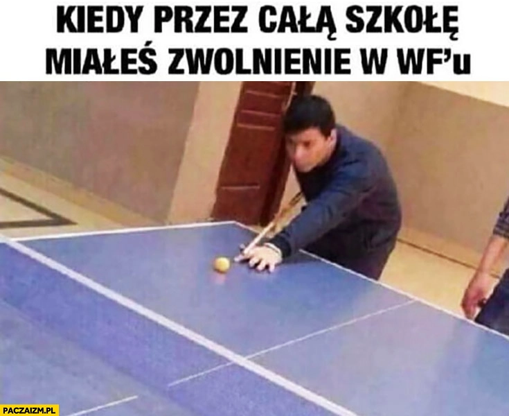 
    Kiedy przez całą szkołę miałeś zwolnienie z WFu pingpong bilard