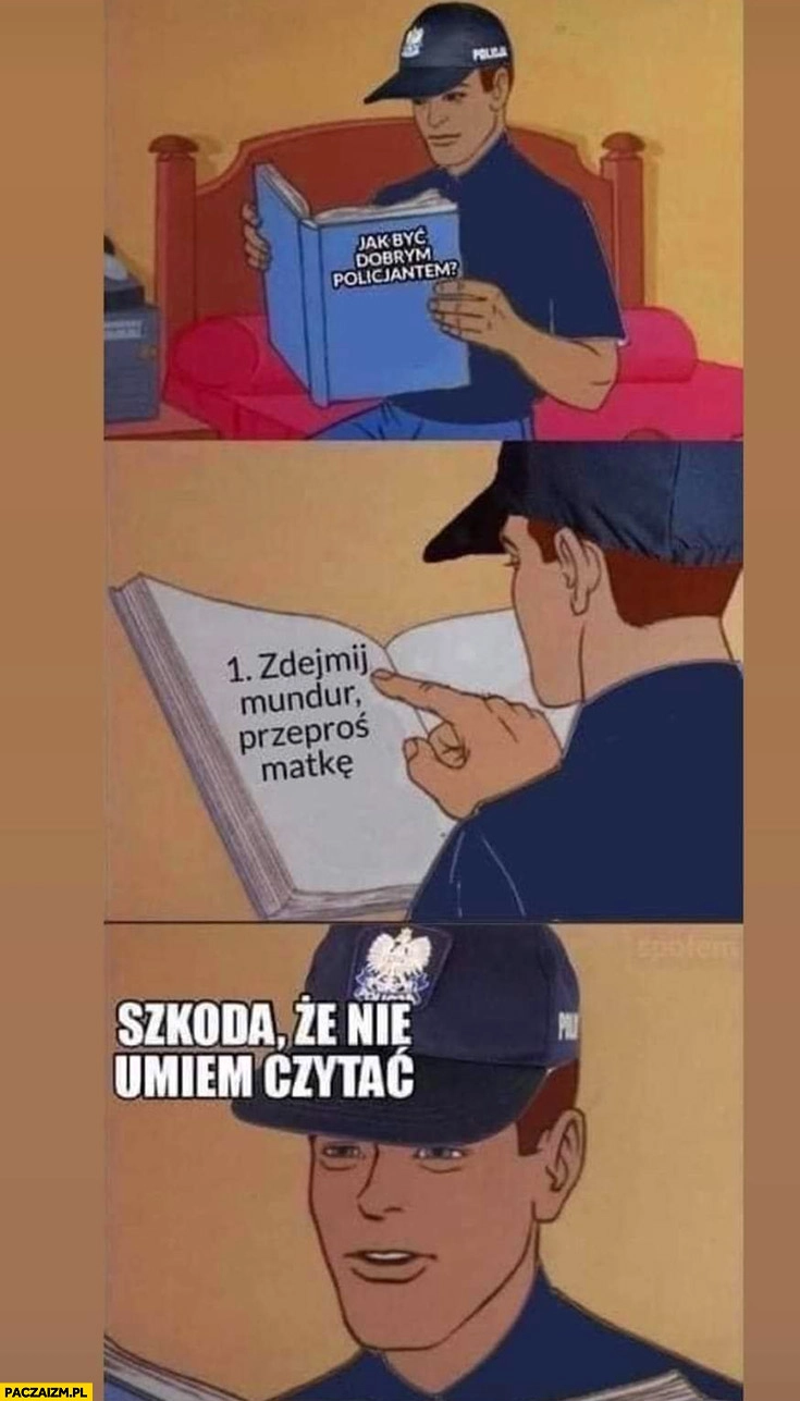 
    Jak być dobrym policjantem: zdejmij mundur, przeproś matkę szkoda, że nie umiem czytać