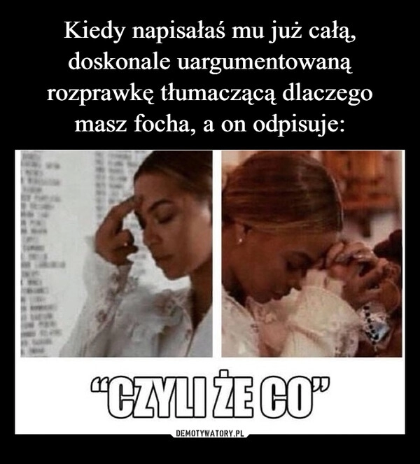 
    Kiedy napisałaś mu już całą, doskonale uargumentowaną rozprawkę tłumaczącą dlaczego masz focha, a on odpisuje: