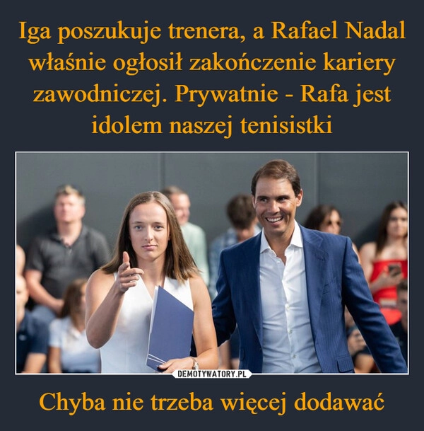 
    Iga poszukuje trenera, a Rafael Nadal właśnie ogłosił zakończenie kariery zawodniczej. Prywatnie - Rafa jest idolem naszej tenisistki Chyba nie trzeba więcej dodawać