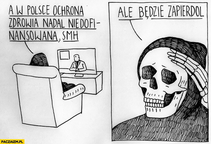 
    W Polsce ochrona zdrowia nadal niedofinansowana ale będzie zapierdziel śmierć kostucha