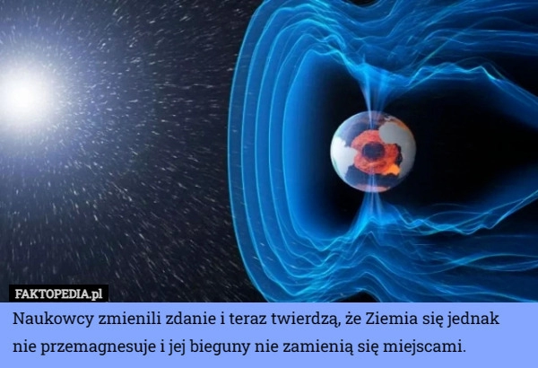 
    Naukowcy zmienili zdanie i teraz twierdzą, że Ziemia się jednak nie przemagnesuje...