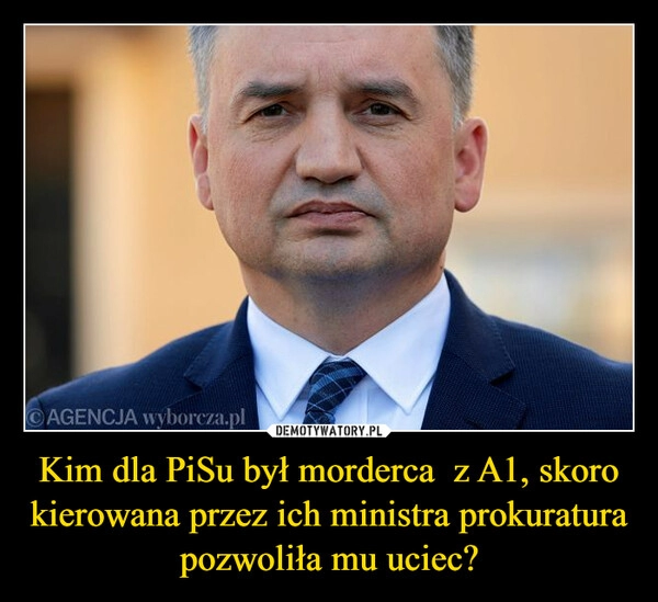 
    Kim dla PiSu był morderca  z A1, skoro kierowana przez ich ministra prokuratura  pozwoliła mu uciec?