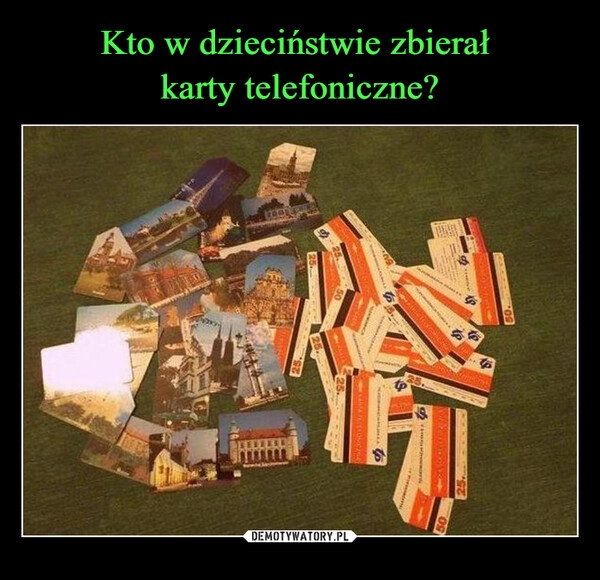 
    Kto w dzieciństwie zbierał 
karty telefoniczne?