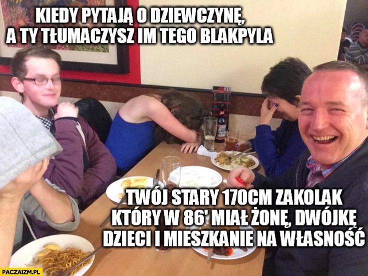 
    Kiedy rodzice pytają o dziewczynę a ty tłumaczysz im tego blackpilla Twój stary 170 cm zakolak który w 1986 miał żonę, dwójkę dzieci i mieszkanie na własność