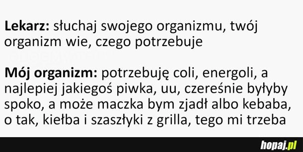 
    Gdybym słuchał swojego organizmu