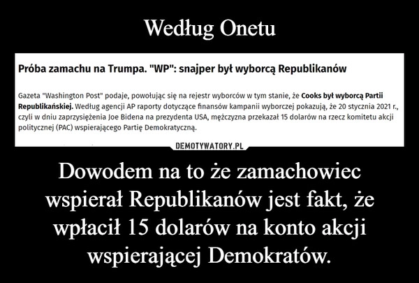 
    Według Onetu Dowodem na to że zamachowiec wspierał Republikanów jest fakt, że wpłacił 15 dolarów na konto akcji wspierającej Demokratów.