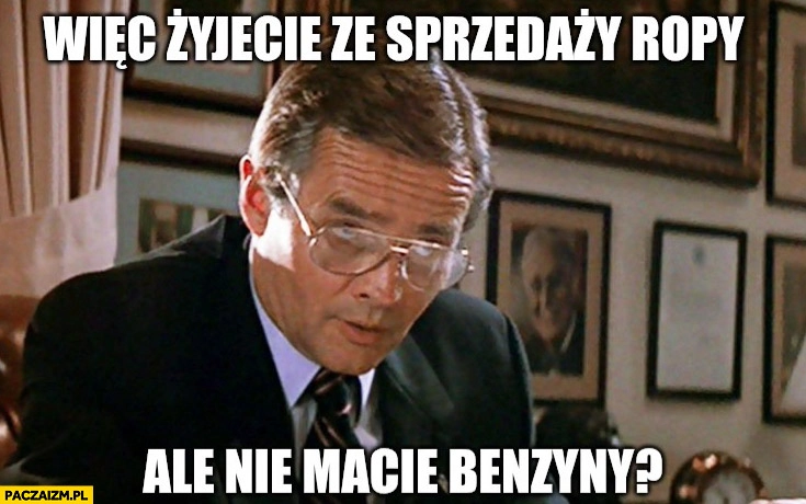 
    Rosja więc żyjecie ze sprzedaży ropy, ale nie macie benzyny?