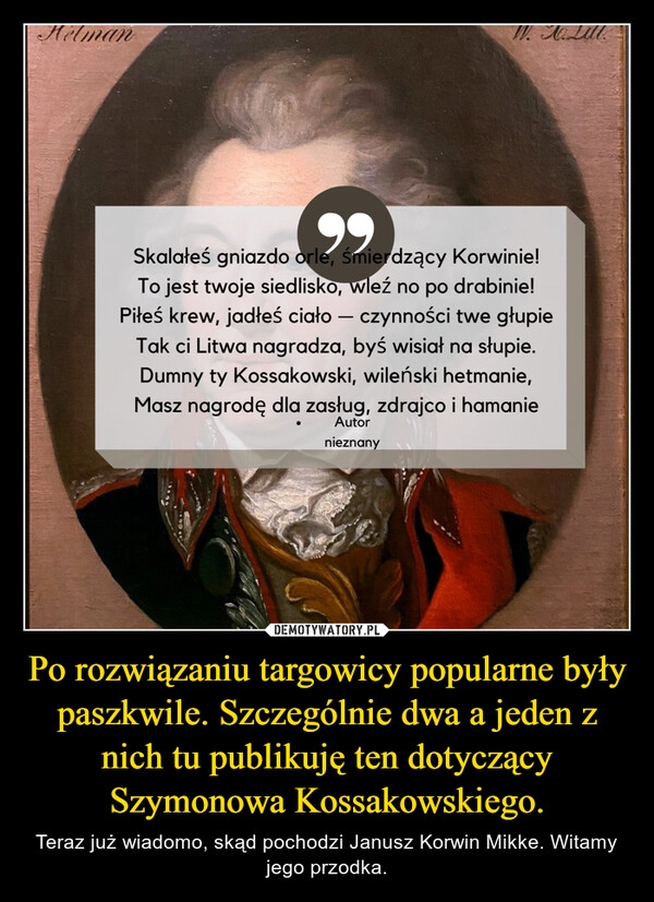 
    Po rozwiązaniu targowicy popularne były paszkwile. Szczególnie dwa a jeden z nich tu publikuję ten dotyczący Szymonowa Kossakowskiego.